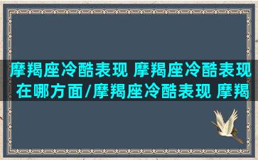 摩羯座冷酷表现 摩羯座冷酷表现在哪方面/摩羯座冷酷表现 摩羯座冷酷表现在哪方面-我的网站